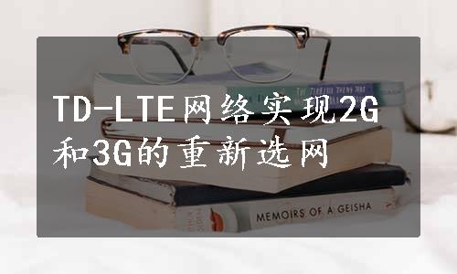 TD-LTE网络实现2G和3G的重新选网