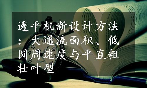 透平机新设计方法：大通流面积、低圆周速度与平直粗壮叶型