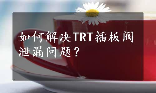 如何解决TRT插板阀泄漏问题？