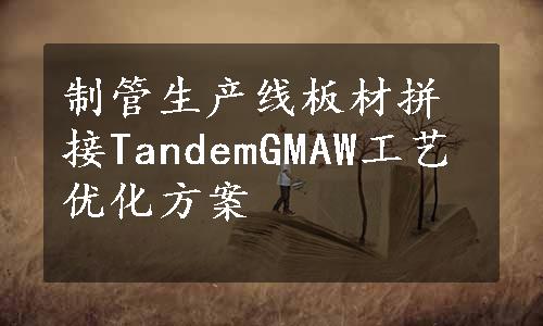 制管生产线板材拼接TandemGMAW工艺优化方案