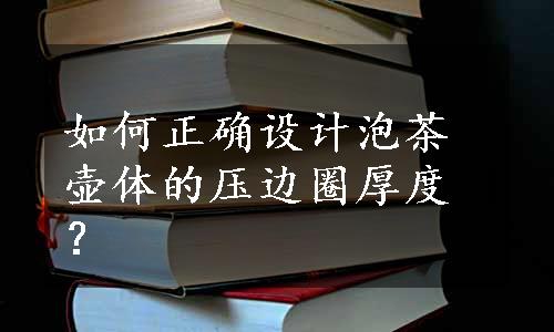 如何正确设计泡茶壶体的压边圈厚度？