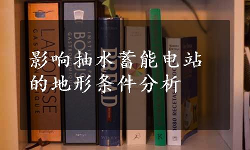 影响抽水蓄能电站的地形条件分析