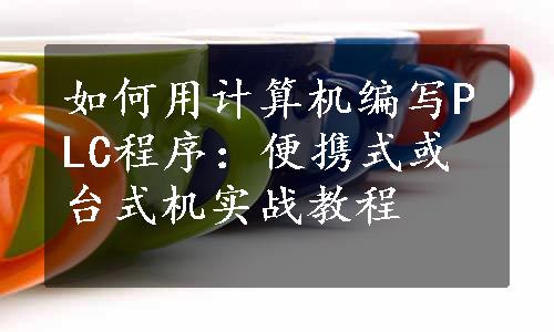 如何用计算机编写PLC程序：便携式或台式机实战教程