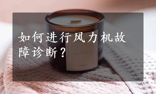 如何进行风力机故障诊断？