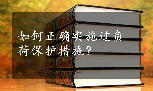 如何正确实施过负荷保护措施？