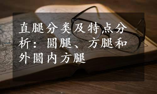 直腿分类及特点分析：圆腿、方腿和外圆内方腿