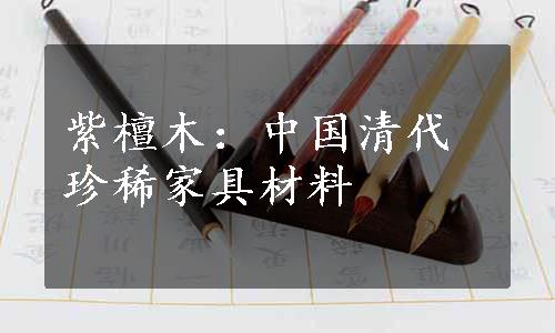 紫檀木：中国清代珍稀家具材料