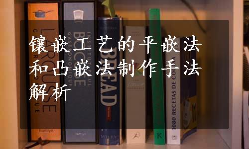 镶嵌工艺的平嵌法和凸嵌法制作手法解析