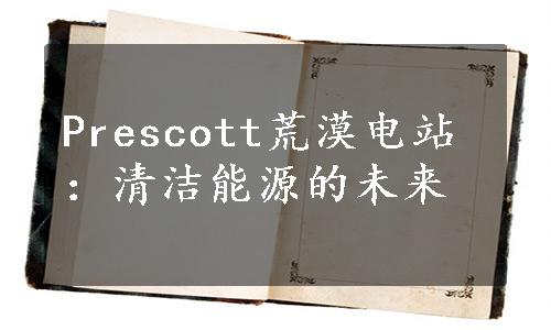 Prescott荒漠电站：清洁能源的未来