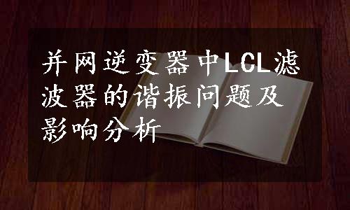 并网逆变器中LCL滤波器的谐振问题及影响分析