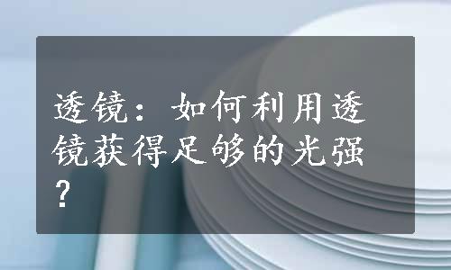 透镜：如何利用透镜获得足够的光强？