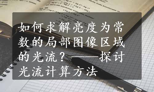 如何求解亮度为常数的局部图像区域的光流？——探讨光流计算方法