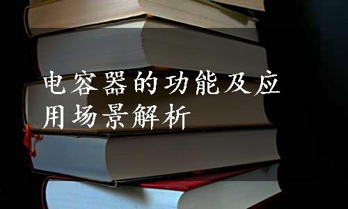 电容器的功能及应用场景解析