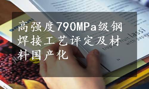 高强度790MPa级钢焊接工艺评定及材料国产化