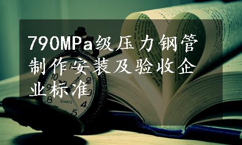 790MPa级压力钢管制作安装及验收企业标准