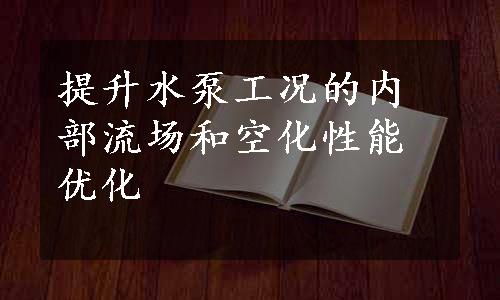 提升水泵工况的内部流场和空化性能优化