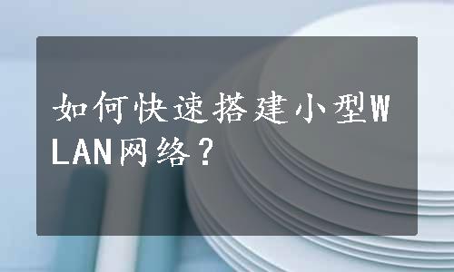 如何快速搭建小型WLAN网络？