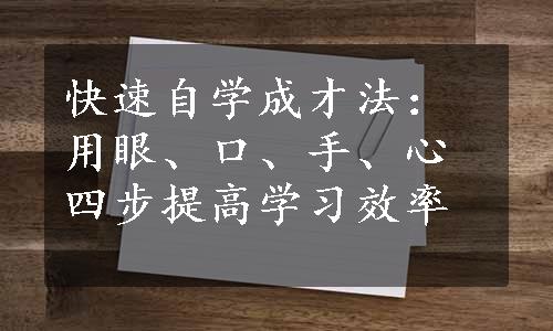 快速自学成才法：用眼、口、手、心四步提高学习效率