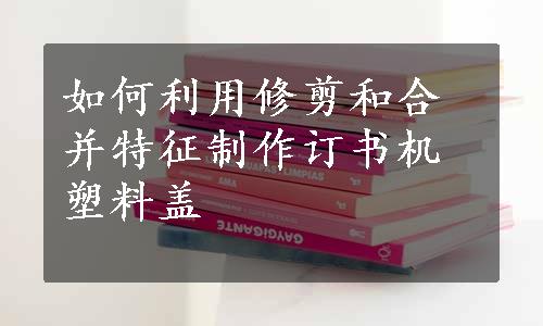 如何利用修剪和合并特征制作订书机塑料盖