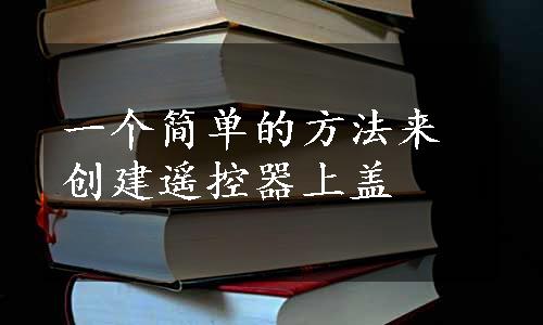 一个简单的方法来创建遥控器上盖