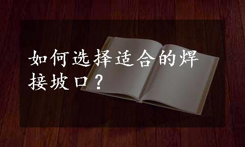 如何选择适合的焊接坡口？