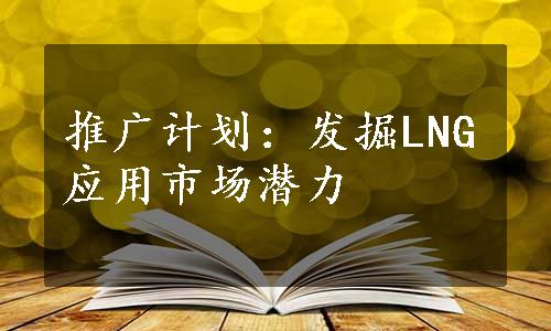 推广计划：发掘LNG应用市场潜力