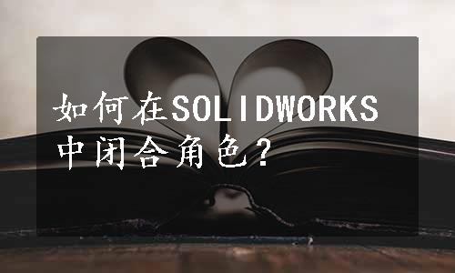 如何在SOLIDWORKS中闭合角色？