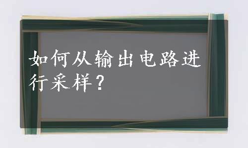 如何从输出电路进行采样？