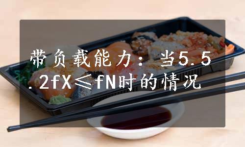 带负载能力：当5.5.2fX≤fN时的情况