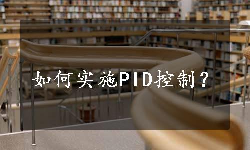 如何实施PID控制？