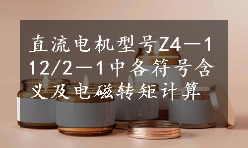 直流电机型号Z4－112/2－1中各符号含义及电磁转矩计算