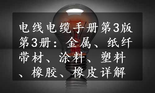 电线电缆手册第3版第3册：金属、纸纤带材、涂料、塑料、橡胶、橡皮详解