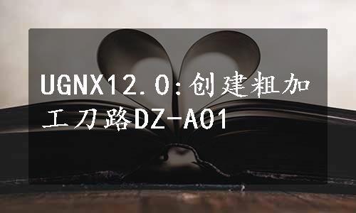 UGNX12.0:创建粗加工刀路DZ-A01