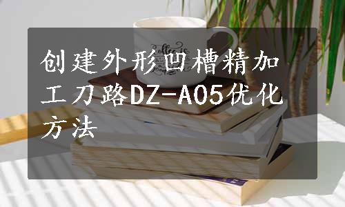 创建外形凹槽精加工刀路DZ-A05优化方法