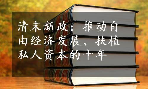 清末新政：推动自由经济发展、扶植私人资本的十年