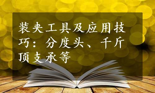 装夹工具及应用技巧：分度头、千斤顶支承等