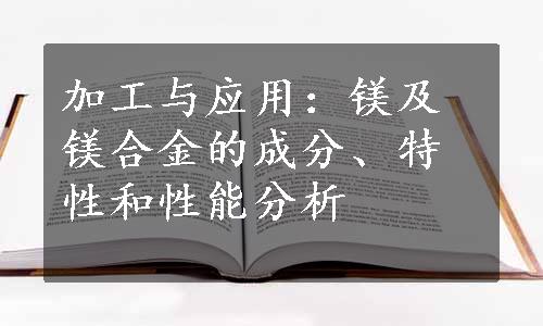 加工与应用：镁及镁合金的成分、特性和性能分析