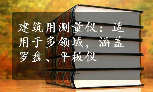 建筑用测量仪：适用于多领域，涵盖罗盘、平板仪