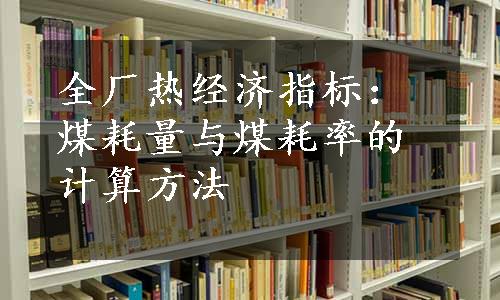 全厂热经济指标：煤耗量与煤耗率的计算方法