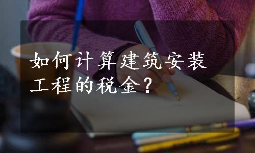 如何计算建筑安装工程的税金？