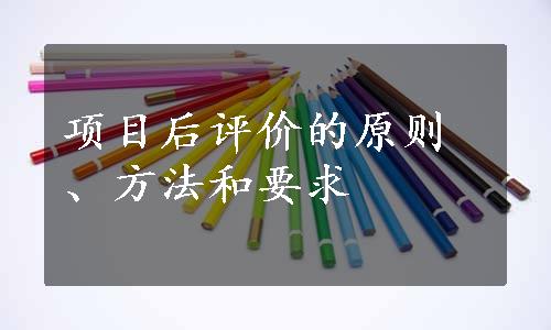 项目后评价的原则、方法和要求