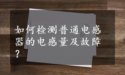 如何检测普通电感器的电感量及故障？