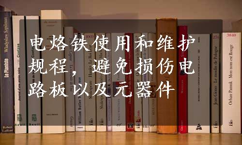 电烙铁使用和维护规程，避免损伤电路板以及元器件