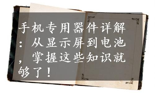 手机专用器件详解：从显示屏到电池，掌握这些知识就够了！