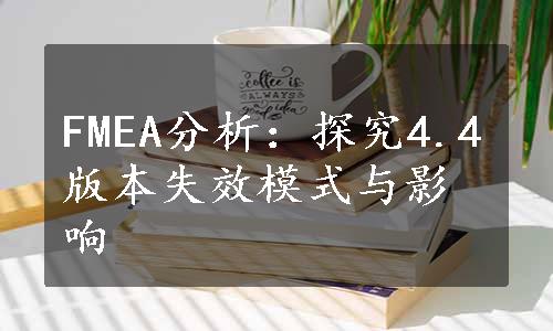 FMEA分析：探究4.4版本失效模式与影响