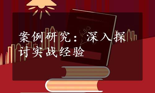 案例研究：深入探讨实战经验