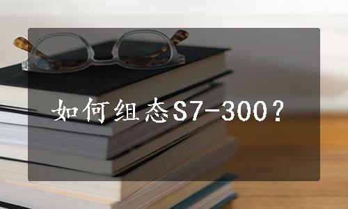 如何组态S7-300？