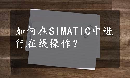 如何在SIMATIC中进行在线操作？