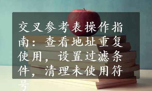 交叉参考表操作指南：查看地址重复使用，设置过滤条件，清理未使用符号