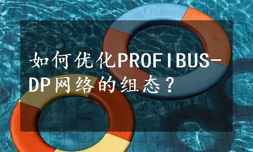 如何优化PROFIBUS-DP网络的组态？